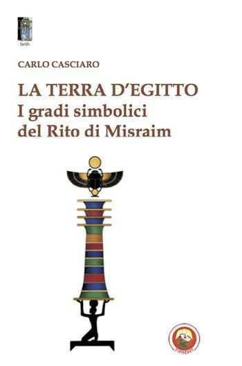 La terra d'Egitto. I gradi simbolici del rito di Misraim - Carlo Casciaro - Libro Tipheret 2021, Beth | Libraccio.it