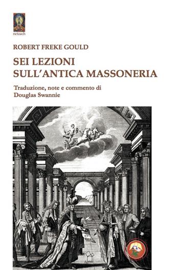 Sei lezioni sull'antica massoneria - Robert Freke Gould - Libro Tipheret 2022, Netzach | Libraccio.it
