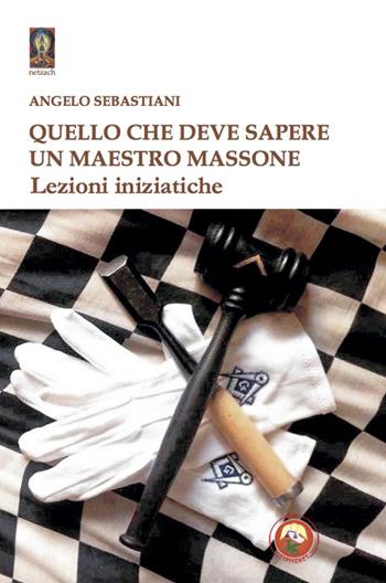 Quello che deve sapere un maestro massone. Lezioni - Angelo Sebastiani - Libro Tipheret 2022, Netzach | Libraccio.it