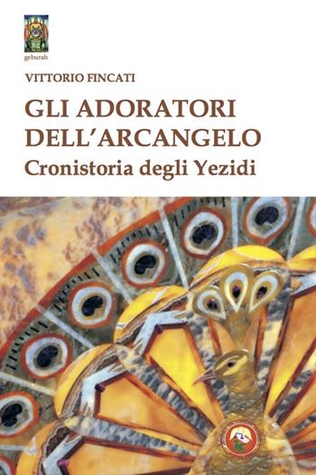 Gli adoratori dell'arcangelo. Cronistoria degli yezidi - Vittorio Fincati - Libro Tipheret 2022, Geburah | Libraccio.it