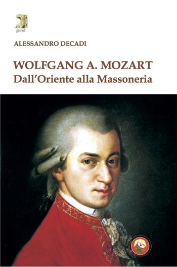 Wolfgang A. Mozart. Dall'Oriente alla Massoneria - Alessandro Decadi - Libro Tipheret 2023, Gimel | Libraccio.it