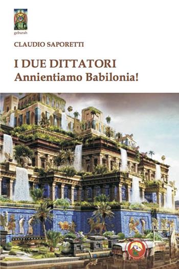 I due dittatori. Annientiamo Babilonia! - Claudio Saporetti - Libro Tipheret 2023, Geburah | Libraccio.it