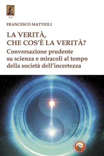 La verità, che cos'è la verità? Conversazione prudente su scienza e miracoli al tempo della società dell'incertezza - Francesco Mattioli - Libro Tipheret 2023, Hod | Libraccio.it