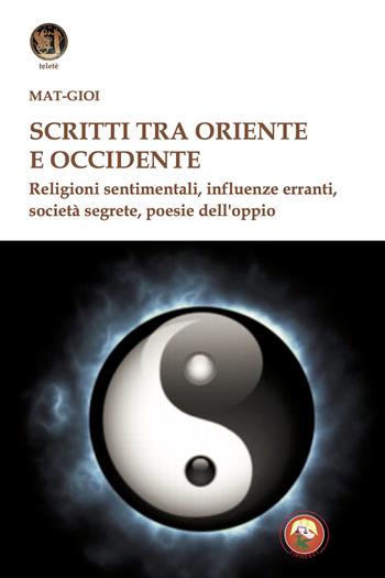 Scritti tra Oriente e Occidente. Religioni sentimentali, influenze erranti, società segrete, poesie dell'oppio - Matgioï - Libro Tipheret 2024, Teletè | Libraccio.it