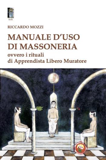 Manuale d'uso di Massoneria. Ovvero i rituali di Apprendista Libero Muratore - Riccardo Mozzi - Libro Tipheret 2025, Beth | Libraccio.it