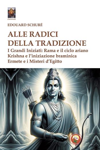 Alle radici della tradizione. I grandi iniziati: Rama e il ciclo ariano, Krishna e l'iniziazione braminica, Ermete e i misteri d'Egitto - Édouard Schuré - Libro Tipheret 2025, Chokmah | Libraccio.it