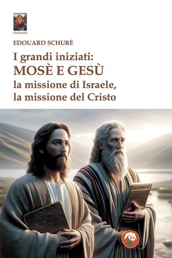 I grandi iniziati: Mosè e Gesù. La missione di Israele, la missione del Cristo - Edouard Schuré - Libro Tipheret 2025, Chokmah | Libraccio.it