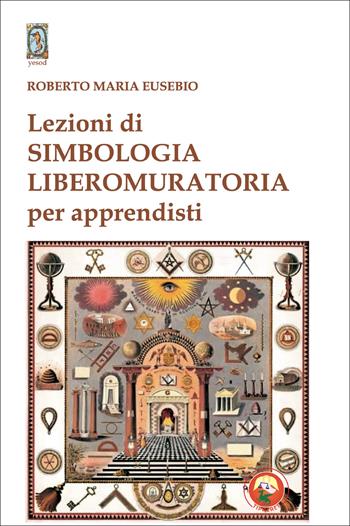 Lezioni di simbologia liberomuratoria per apprendisti - Roberto Maria Eusebio - Libro Tipheret 2025, Yesod | Libraccio.it