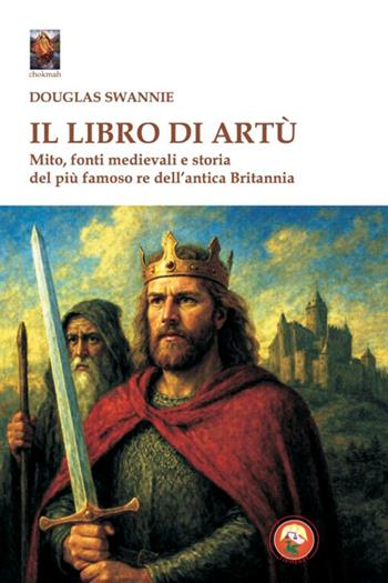 Il libro di Artù. Mito, fonti medievali e storia - Douglas Swannie - Libro Tipheret 2026, Chokmah | Libraccio.it