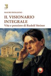 Il visionario integrale. Vita e pensiero di Steiner