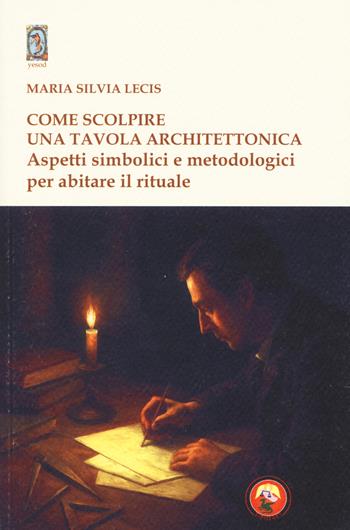 Come scolpire una tavola architettonica. Aspetti simbolici e metodologici per abitare il rituale - Maria Silvia Lecis - Libro Tipheret 2026, Yesod | Libraccio.it