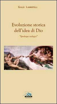 Evoluzione storica dell'idea di Dio. Sproloqui teologici - Giulio Lambertelli - Libro Marte Editrice 2011 | Libraccio.it