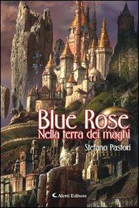 Blue Rose. Nella terra dei maghi - Stefano Pastori - Libro Aletti editore 2010, Gli emersi narrativa | Libraccio.it