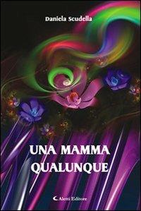 Una mamma qualunque - Daniela Scudella - Libro Aletti editore 2010, Gli emersi narrativa | Libraccio.it