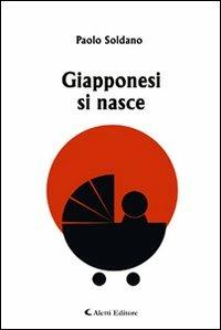 Giapponesi si nasce - Paolo Soldano - Libro Aletti editore 2010, Gli emersi narrativa | Libraccio.it