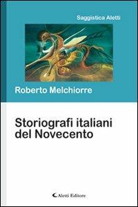 Storiografi italiani del Novecento - Roberto Melchiorre - Libro Aletti editore 2010, Saggistica Aletti | Libraccio.it