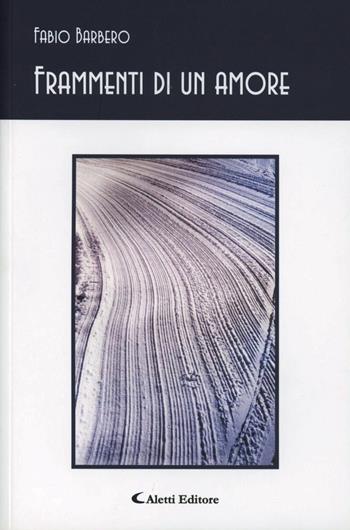 Frammenti di un amore - Fabio Barbero - Libro Aletti editore 2010, Gli emersi poesia | Libraccio.it