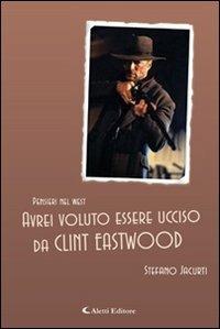 Avrei voluto essere ucciso da Clint Eastwood - Stefano Jacurti - Libro Aletti editore 2011, Gli emersi | Libraccio.it