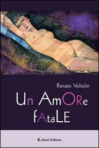 Un amore fatale - Renato Voltolin - Libro Aletti editore 2011, Gli emersi narrativa | Libraccio.it