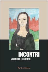 Incontri - Giuseppe Fraschetti - Libro Aletti editore 2011, Gli emersi narrativa | Libraccio.it
