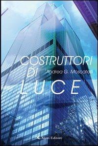 Costruttori di luce - Andrea G. Moscatelli - Libro Aletti 2011, Gli emersi narrativa | Libraccio.it