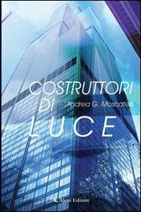 Costruttori di luce - Andrea G. Moscatelli - Libro Aletti editore 2011, Gli emersi narrativa | Libraccio.it