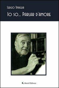 Io so... parlar d'amore - Sergio Tinaglia - Libro Aletti 2012, Gli emersi poesia | Libraccio.it