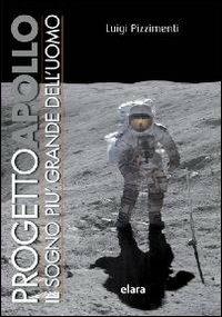 Progetto Apollo. Il sogno più grande dell'uomo - Luigi Pizzimenti - Libro Elara 2009, Oltre il cielo | Libraccio.it