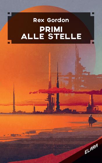 Primi alle stelle - Rex Gordon - Libro Elara 2021, Libra fantastica | Libraccio.it