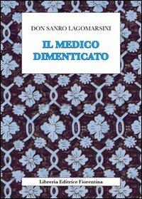 Il medico dimenticato - Sandro Lagomarsini - Libro Libreria Editrice Fiorentina 2010, Arte scienza e tecnica | Libraccio.it