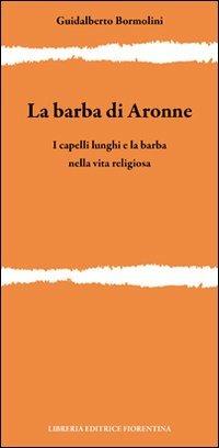 La barba di Aronne. I capelli lunghi e la barba nella vita religiosa - Guidalberto Bormolini - Libro Libreria Editrice Fiorentina 2010, Ricerca del Graal | Libraccio.it