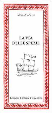 La via delle spezie - Albina Carletto - Libro Libreria Editrice Fiorentina 2010, Mezzo scudo | Libraccio.it