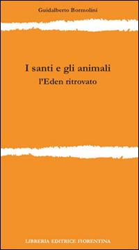 I santi e gli animali. L'Eden ritrovato - Guidalberto Bormolini - Libro Libreria Editrice Fiorentina 2014, Ricerca del Graal | Libraccio.it