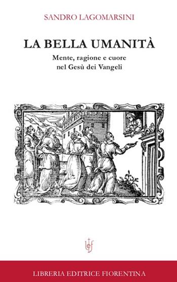La bella umanità. Mente, ragione e cuore nel Gesù dei Vangeli - Sandro Lagomarsini - Libro Libreria Editrice Fiorentina 2014, Sacra scrittura e catechesi | Libraccio.it
