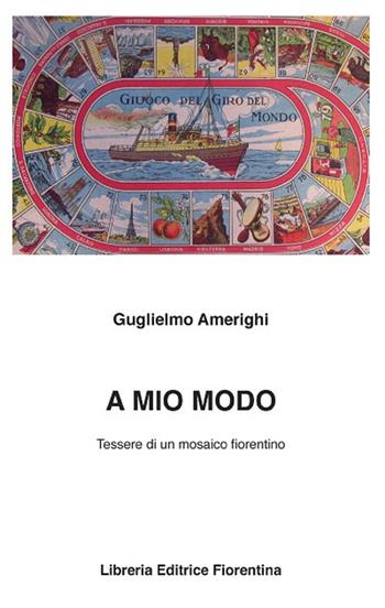 A mio modo. Tessere di un mosaico fiorentino - Guglielmo Amerighi - Libro Libreria Editrice Fiorentina 2014, Passato/Presente | Libraccio.it