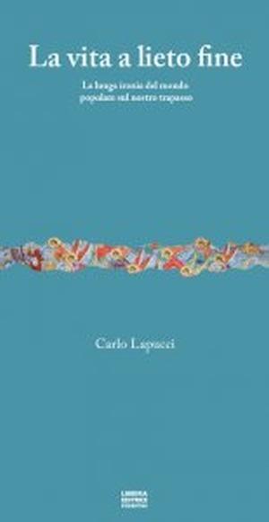 La vita a lieto fine. La lunga ironia del mondo popolare sul nostro trapasso - Carlo Lapucci - Libro Libreria Editrice Fiorentina 2015, Tutto è vita | Libraccio.it