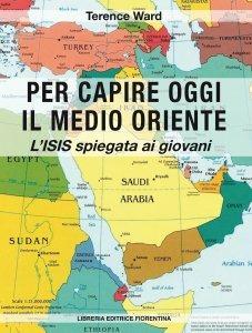 Per capire oggi il Medio Oriente. L'ISIS spiegata ai giovani - Terence Ward - Libro Libreria Editrice Fiorentina 2017, Finestre | Libraccio.it