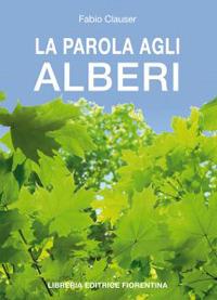 La parola agli alberi - Fabio Clauser - Libro Libreria Editrice Fiorentina 2017, Manifesti | Libraccio.it