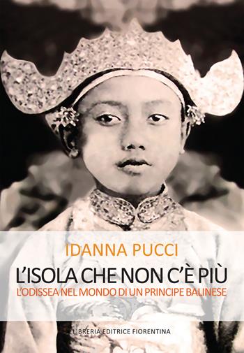 L' isola che non c'è più. L'Odissea nel mondo di un principe balinese - Idanna Pucci - Libro Libreria Editrice Fiorentina 2017, Finestre | Libraccio.it