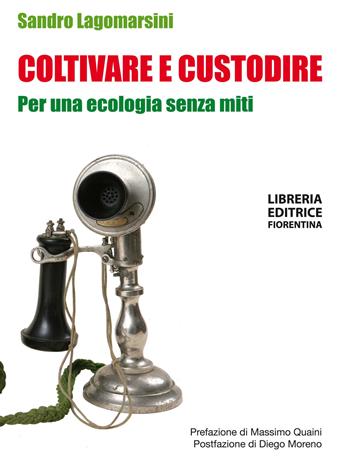 Coltivare e custodire. Per una ecologia senza miti - Sandro Lagomarsini - Libro Libreria Editrice Fiorentina 2018, Manifesti | Libraccio.it