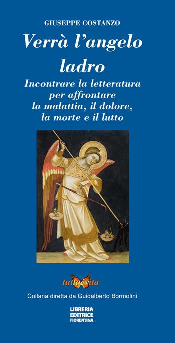 Verrà l'angelo ladro. Incontrare la letteratura per affrontare la malattia, il dolore, la morte e il lutto - Giuseppe Costanzo - Libro Libreria Editrice Fiorentina 2018, Tutto è vita | Libraccio.it