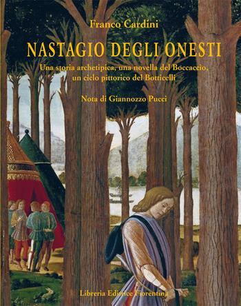 Nastagio Degli Onesti. Una storia archetipica, una novella del Boccaccio, un ciclo pittorico del Botticelli - Franco Cardini - Libro Libreria Editrice Fiorentina 2018, Storie e stampe locali | Libraccio.it