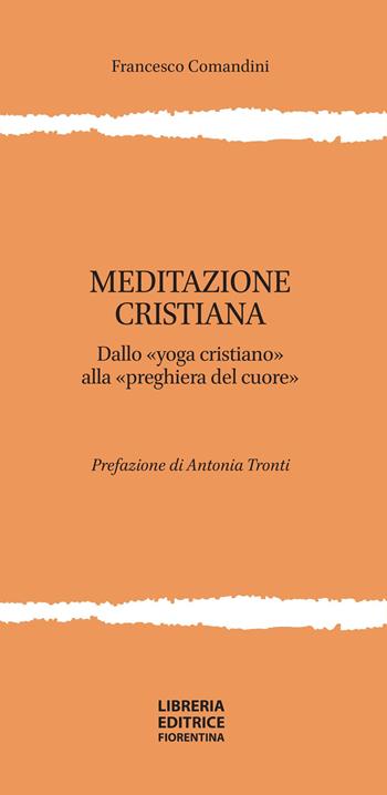 Meditazione cristiana. Dallo «yoga cristiano» alla «preghiera del cuore» - Francesco Comandini - Libro Libreria Editrice Fiorentina 2021 | Libraccio.it