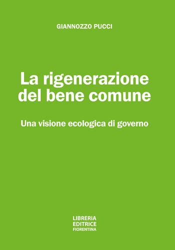La rigenerazione del bene comune. Una visione ecologica di governo - Giannozzo Pucci - Libro Libreria Editrice Fiorentina 2021 | Libraccio.it