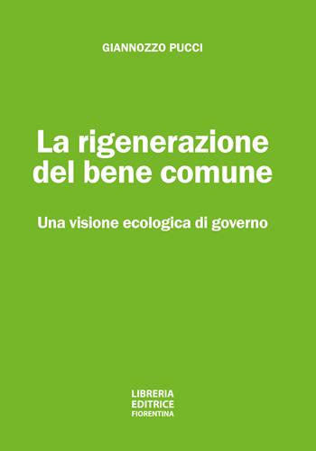 La rigenerazione del bene comune. Una visione ecologica di governo - Giannozzo Pucci - Libro Libreria Editrice Fiorentina 2021 | Libraccio.it