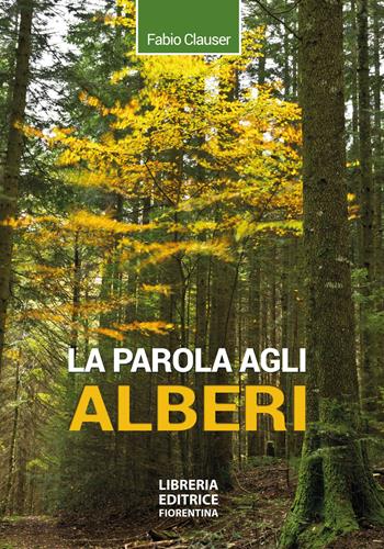 La parola agli alberi. Ediz. ampliata - Fabio Clauser - Libro Libreria Editrice Fiorentina 2022 | Libraccio.it