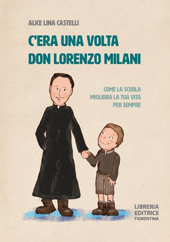 C'era una volta don Lorenzo Milani. Come la scuola migliora la tua vita per sempre. Ediz. illustrata - Alice Lina Castelli - Libro Libreria Editrice Fiorentina 2023 | Libraccio.it
