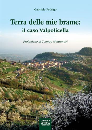 La terra delle mie brame. Il caso Valpolicella - Gabriele Fedrigo - Libro Libreria Editrice Fiorentina 2024 | Libraccio.it
