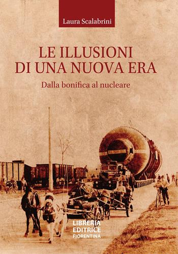 Le illusioni di una nuova era. Dalla bonifica al nucleare - Laura Scalabrini - Libro Libreria Editrice Fiorentina 2024 | Libraccio.it