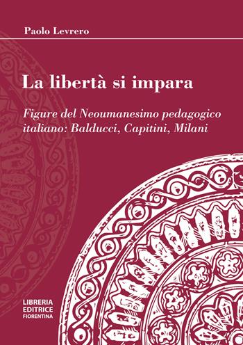 La libertà si impara. Figure del neoumanesimo pedagogico: Balducci, Capitini, Milani - Paolo Levrero - Libro Libreria Editrice Fiorentina 2024 | Libraccio.it
